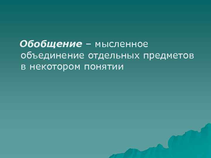 Обобщение – мысленное объединение отдельных предметов в некотором понятии 
