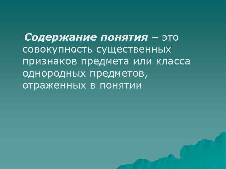 Содержание понятия – это совокупность существенных признаков предмета или класса однородных предметов, отраженных в