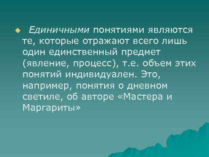 u Единичными понятиями являются те, которые отражают всего лишь один единственный предмет (явление, процесс),
