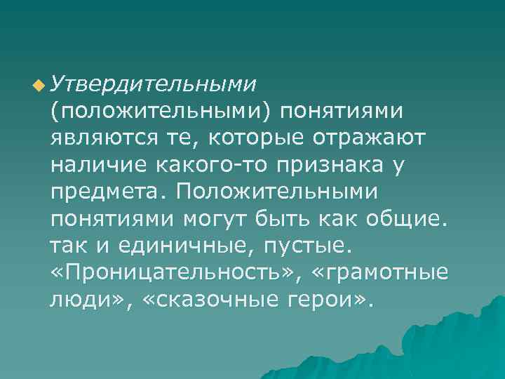 u Утвердительными (положительными) понятиями являются те, которые отражают наличие какого-то признака у предмета. Положительными
