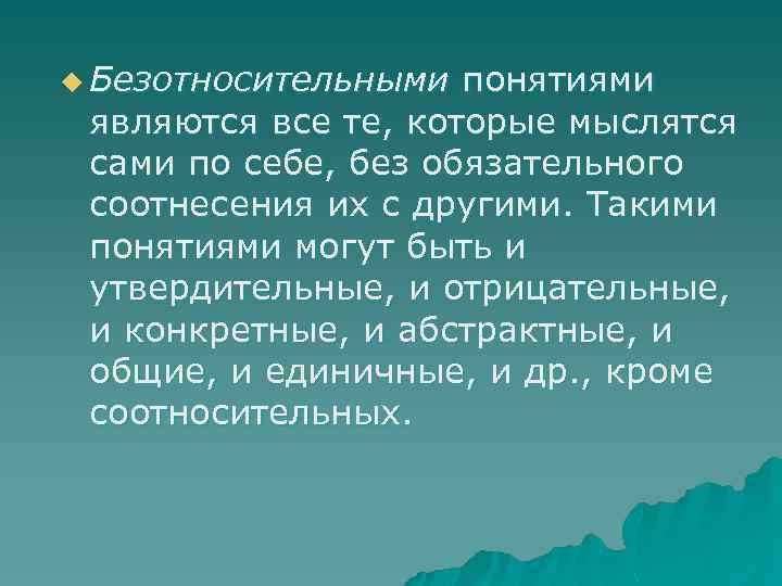 u Безотносительными понятиями являются все те, которые мыслятся сами по себе, без обязательного соотнесения