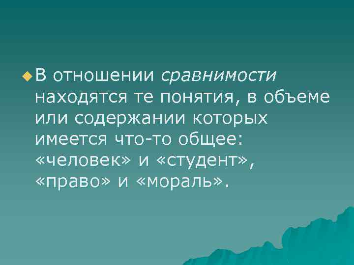 u. В отношении сравнимости находятся те понятия, в объеме или содержании которых имеется что-то