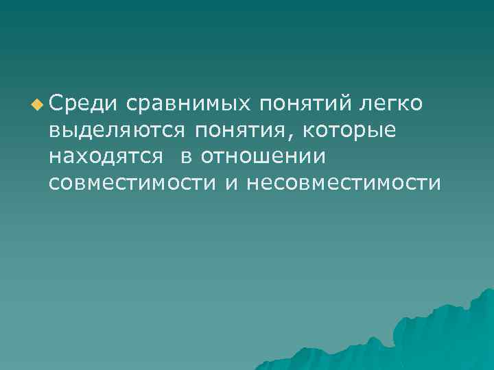 u Среди сравнимых понятий легко выделяются понятия, которые находятся в отношении совместимости и несовместимости