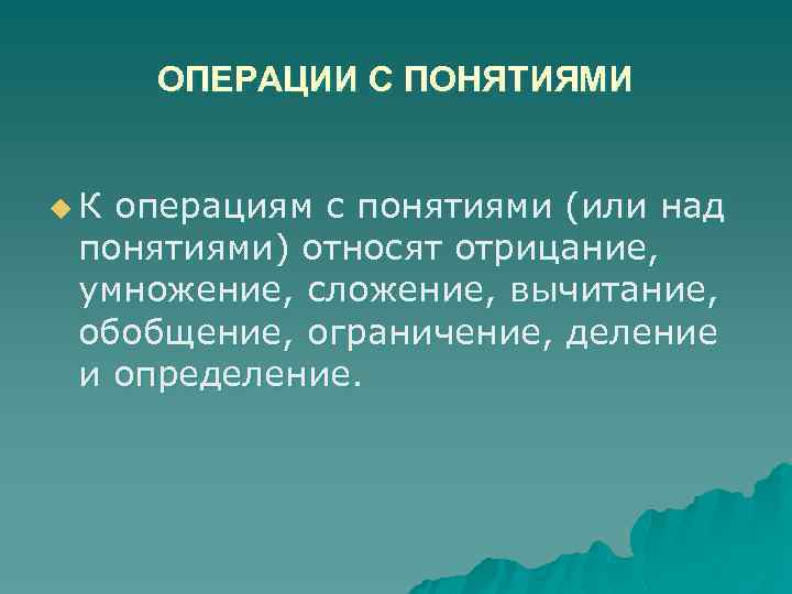 ОПЕРАЦИИ С ПОНЯТИЯМИ u. К операциям с понятиями (или над понятиями) относят отрицание, умножение,
