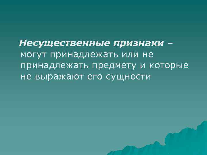Несущественные признаки – могут принадлежать или не принадлежать предмету и которые не выражают его