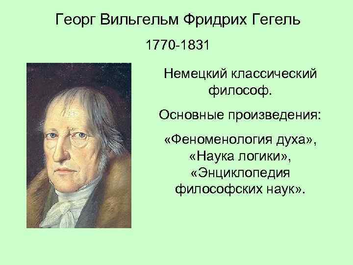 Георг Вильгельм Фридрих Гегель 1770 -1831 Немецкий классический философ. Основные произведения: «Феноменология духа» ,