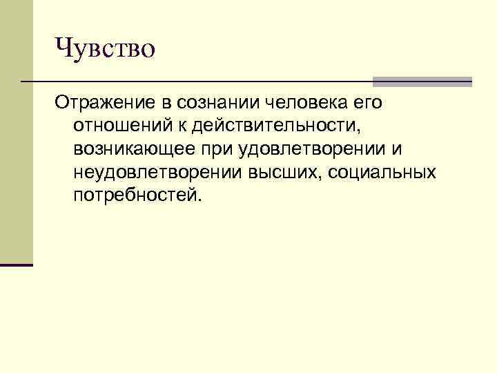 Чувство Отражение в сознании человека его отношений к действительности, возникающее при удовлетворении и неудовлетворении