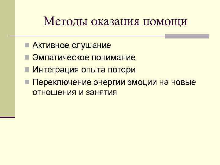 Методы оказания помощи n Активное слушание n Эмпатическое понимание n Интеграция опыта потери n