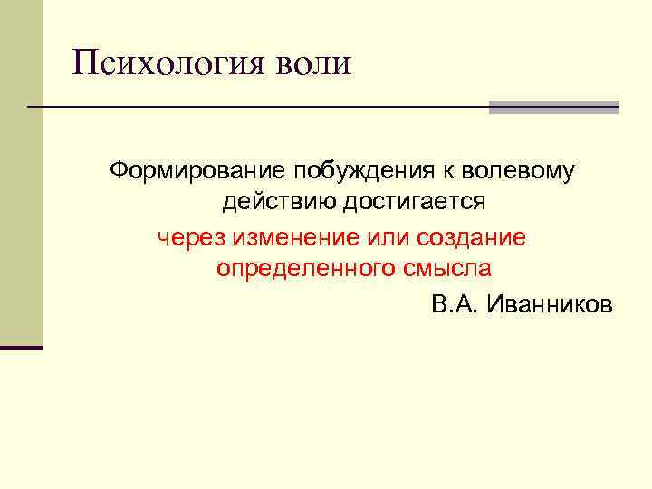 Психология воли Формирование побуждения к волевому действию достигается через изменение или создание определенного смысла