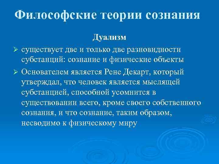 Философские теории сознания Дуализм Ø существует две и только две разновидности субстанций: сознание и