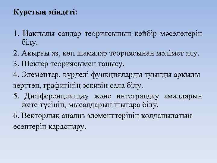 Курстың міндеті: 1. Нақтылы сандар теориясының кейбір мәселелерін білу. 2. Ақырғы аз, көп шамалар