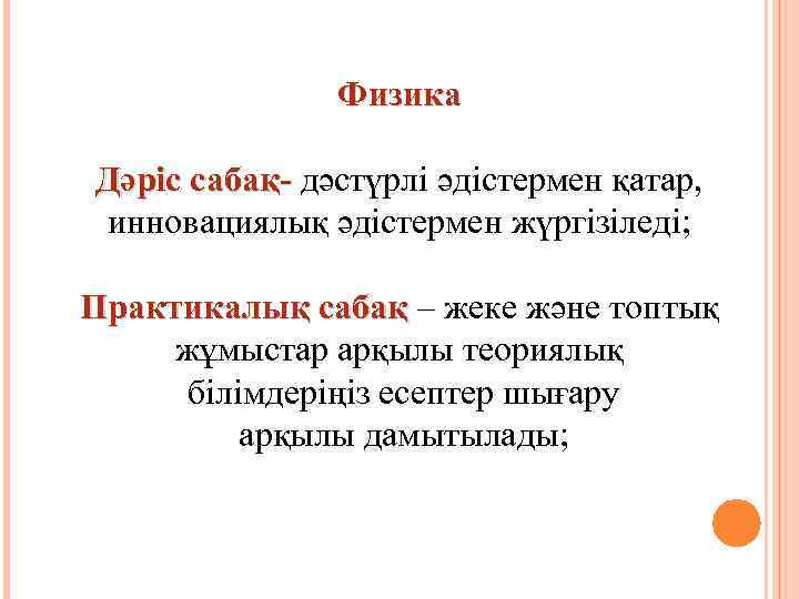 Физика Дәріс сабақ- дәстүрлі әдістермен қатар, инновациялық әдістермен жүргізіледі; Практикалық сабақ – жеке және