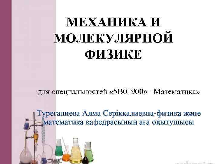 МЕХАНИКА И МОЛЕКУЛЯРНОЙ ФИЗИКЕ для специальностей « 5 В 01900» – Математика» Турегалиева Алма