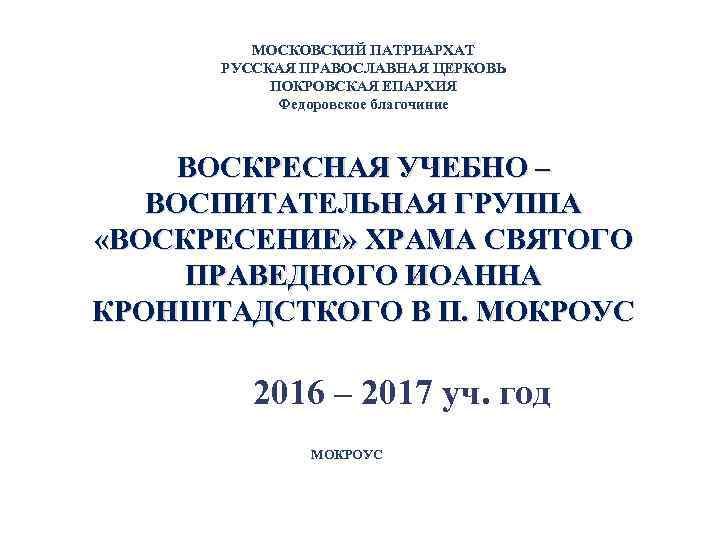 МОСКОВСКИЙ ПАТРИАРХАТ РУССКАЯ ПРАВОСЛАВНАЯ ЦЕРКОВЬ ПОКРОВСКАЯ ЕПАРХИЯ Федоровское благочиние ВОСКРЕСНАЯ УЧЕБНО – ВОСПИТАТЕЛЬНАЯ ГРУППА