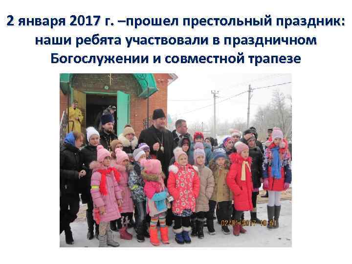 2 января 2017 г. –прошел престольный праздник: наши ребята участвовали в праздничном Богослужении и