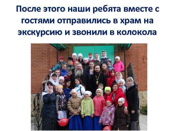 После этого наши ребята вместе с гостями отправились в храм на экскурсию и звонили