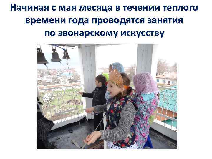 Начиная с мая месяца в течении теплого времени года проводятся занятия по звонарскому искусству