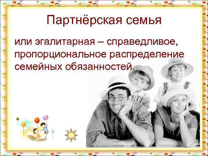 Партнёрская семья или эгалитарная – справедливое, пропорциональное распределение семейных обязанностей. 