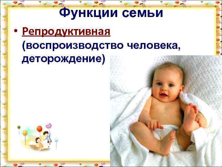 Функции семьи • Репродуктивная (воспроизводство человека, деторождение) 