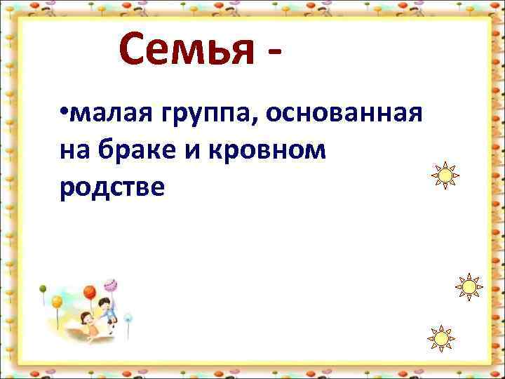 Семья • малая группа, основанная на браке и кровном родстве 