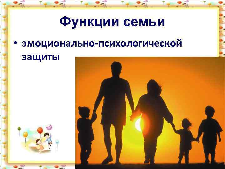 Функции семьи • эмоционально-психологической защиты 