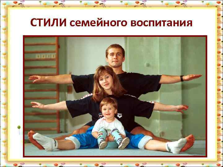 СТИЛИ семейного воспитания 