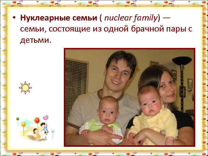  • Нуклеарные семьи ( nuclear family) — семьи, состоящие из одной брачной пары