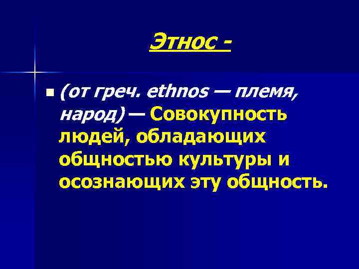 Этнос n (от греч. ethnos — племя, народ) — Совокупность людей, обладающих общностью культуры