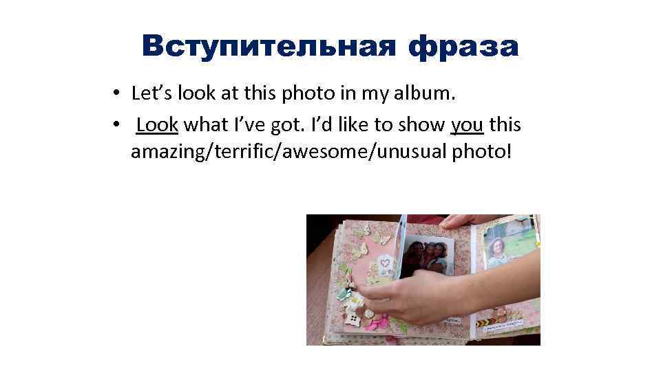 Вступительная фраза • Let’s look at this photo in my album. • Look what