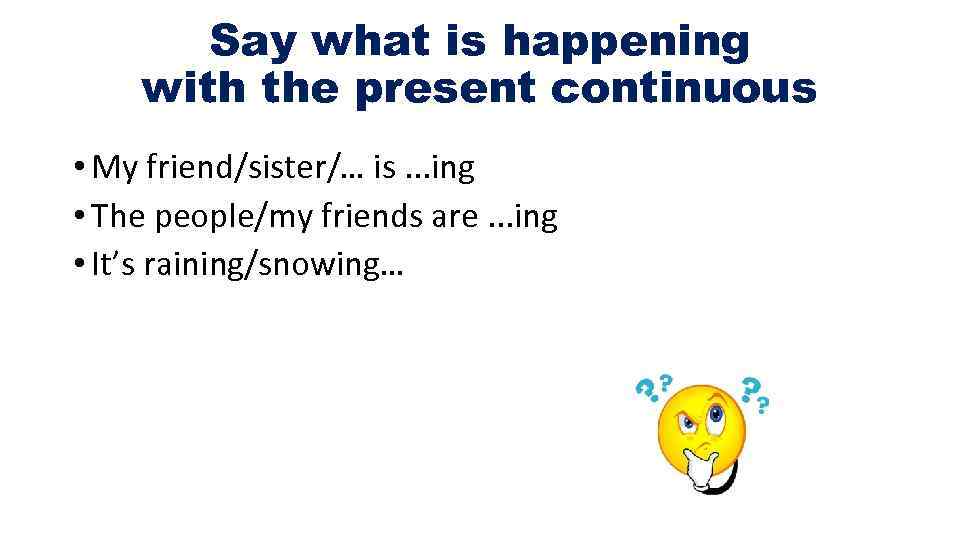 Say what is happening with the present continuous • My friend/sister/… is. . .