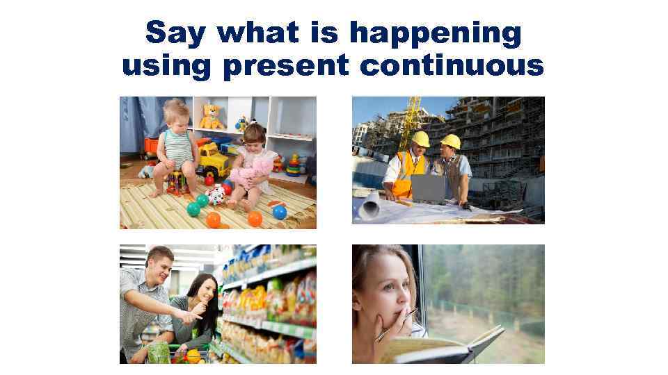 Say what is happening using present continuous 