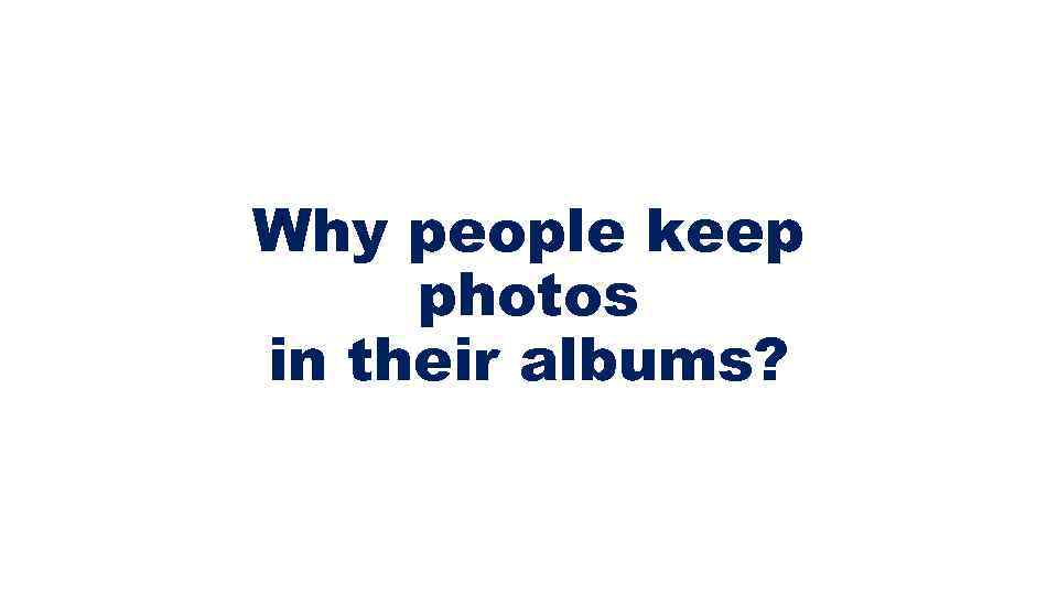 Why people keep photos in their albums? 