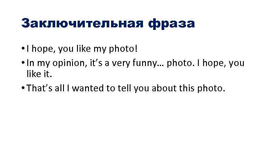 Заключительная фраза • I hope, you like my photo! • In my opinion, it’s