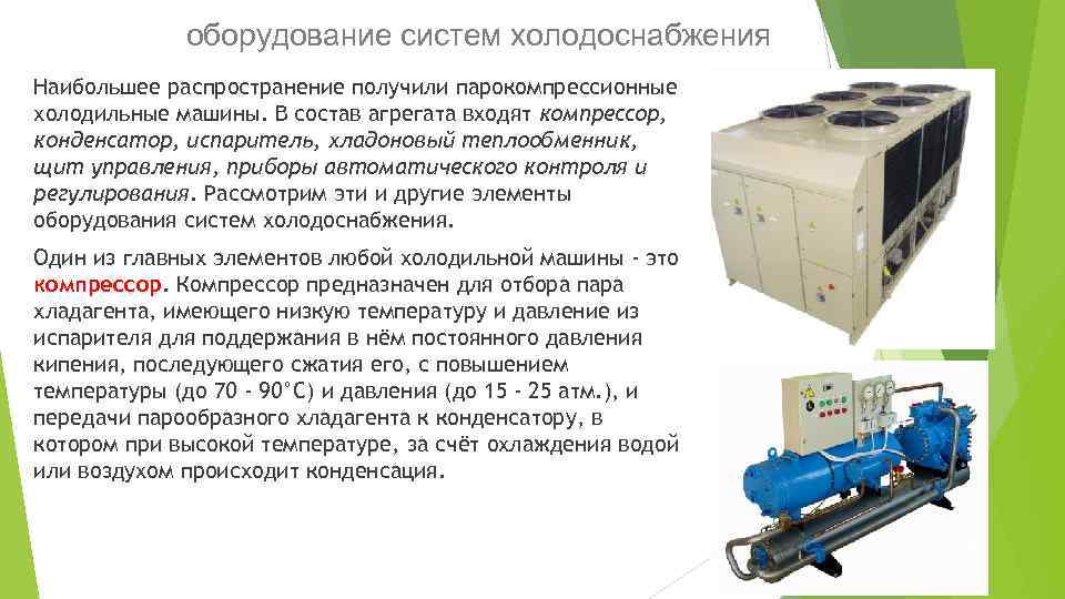 оборудование систем холодоснабжения Наибольшее распространение получили парокомпрессионные холодильные машины. В состав агрегата входят компрессор,