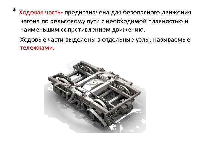 * Ходовая часть- предназначена для безопасного движения вагона по рельсовому пути с необходимой плавностью