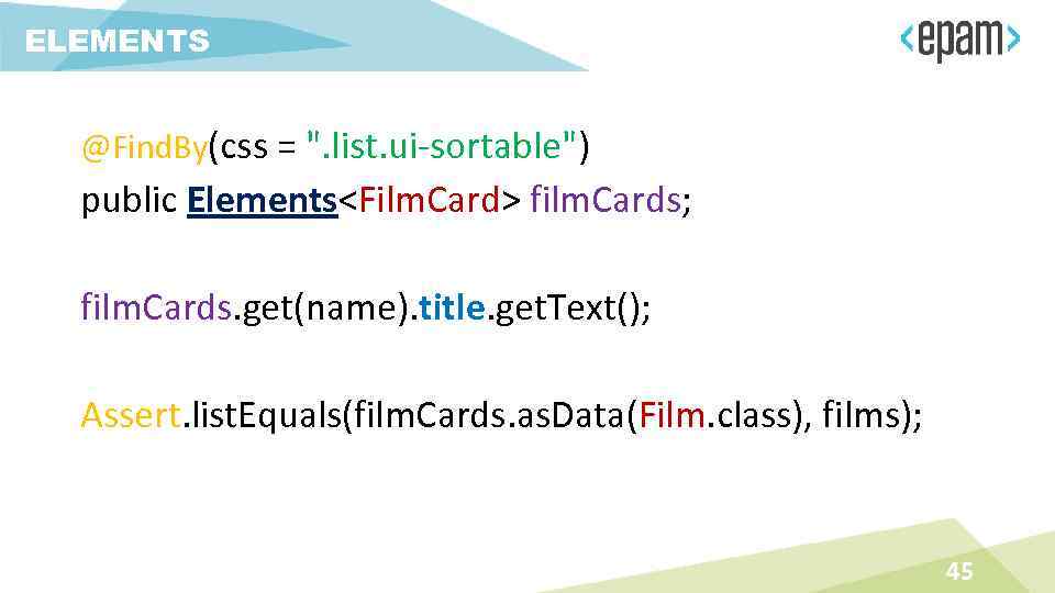 ELEMENTS @Find. By(css = ". list. ui-sortable") public Elements<Film. Card> film. Cards; film. Cards.