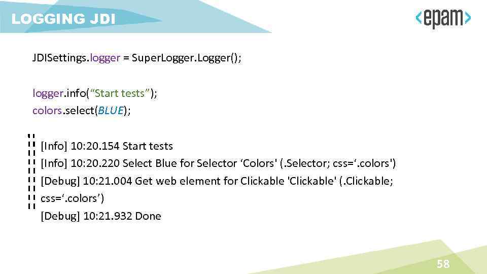 LOGGING JDISettings. logger = Super. Logger(); logger. info(“Start tests”); colors. select(BLUE); [Info] 10: 20.