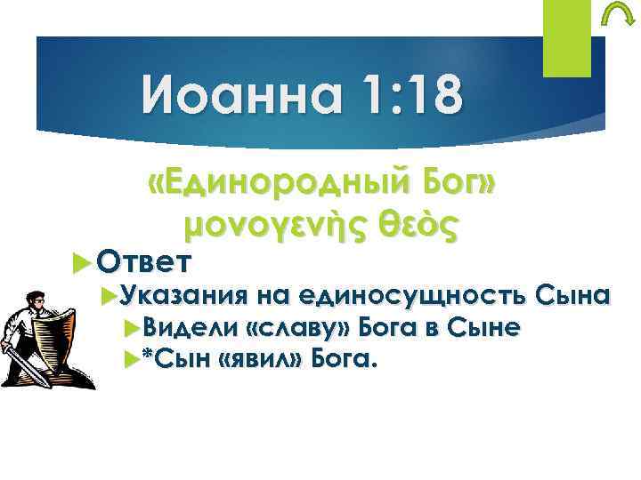 Иоанна 1: 18 «Единородный Бог» μονογενὴς θεὸς Ответ Указания на единосущность Сына Видели «славу»