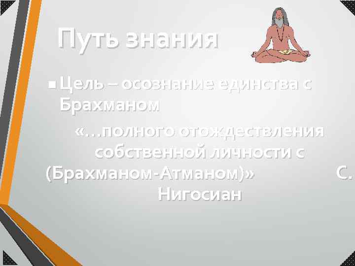 Путь знания Цель – осознание единства с Брахманом «…полного отождествления собственной личности с (Брахманом-Атманом)»