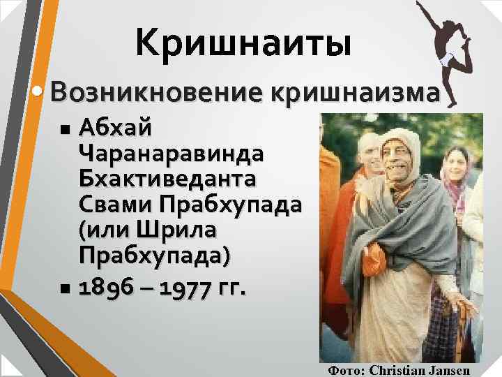 Кришнаиты • Возникновение кришнаизма Абхай Чаранаравинда Бхактиведанта Свами Прабхупада (или Шрила Прабхупада) n 1896