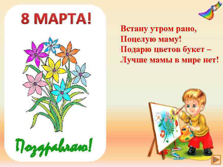 8 МАРТА! Поздравляю! Встану утром рано, Поцелую маму! Подарю цветов букет – Лучше мамы