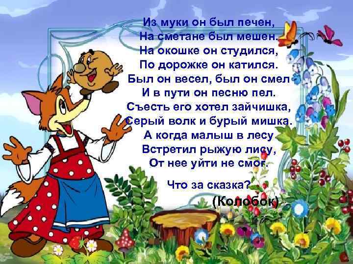Из муки он был печен, На сметане был мешен. На окошке он студился, По