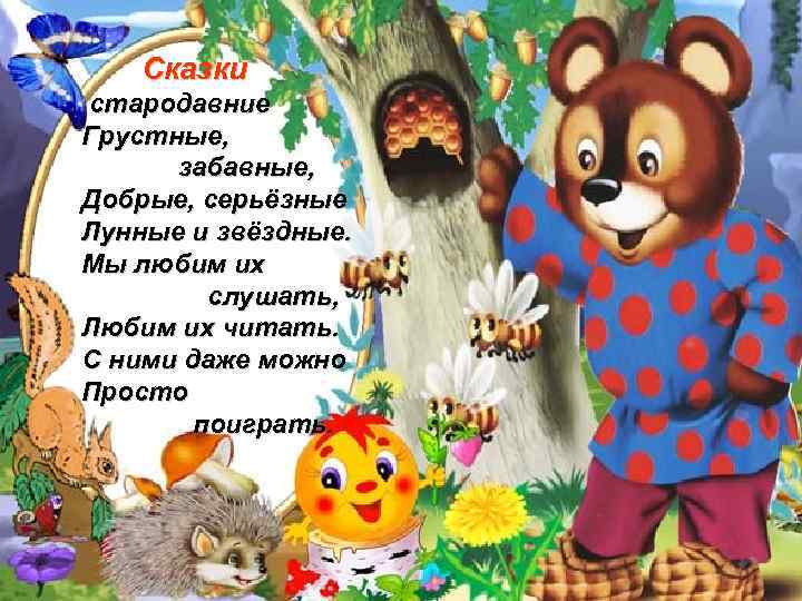 Сказки стародавние Грустные, забавные, Добрые, серьёзные Лунные и звёздные. Мы любим их слушать, Любим