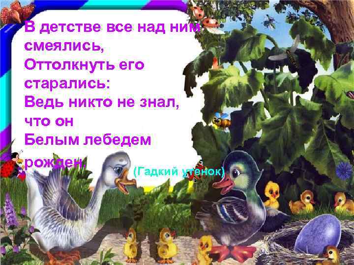 В детстве все над ним смеялись, Оттолкнуть его старались: Ведь никто не знал, что