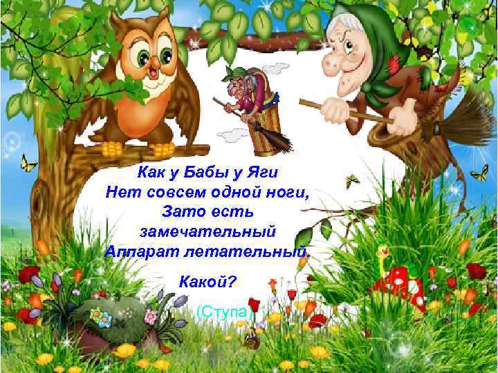 Как у Бабы у Яги Нет совсем одной ноги, Зато есть замечательный Аппарат летательный.