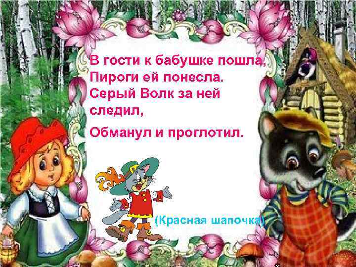В гости к бабушке пошла, Пироги ей понесла. Серый Волк за ней следил, Обманул
