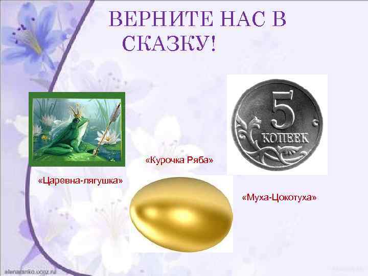 ВЕРНИТЕ НАС В СКАЗКУ! «Курочка Ряба» «Царевна-лягушка» «Муха-Цокотуха» 