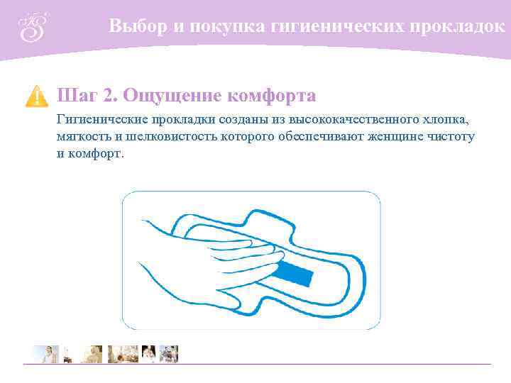 Выбор и покупка гигиенических прокладок Шаг 2. Ощущение комфорта Гигиенические прокладки созданы из высококачественного
