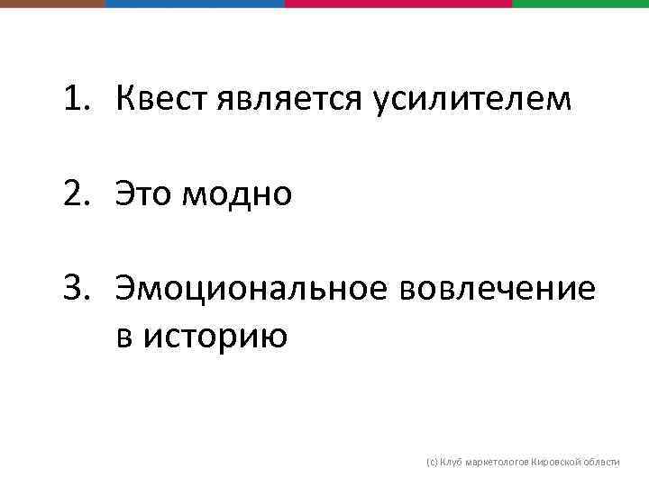 1. Квест является усилителем 2. Это модно 3. Эмоциональное вовлечение в историю (с) Клуб