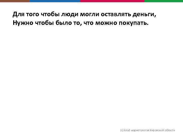 Для того чтобы люди могли оставлять деньги, Нужно чтобы было то, что можно покупать.